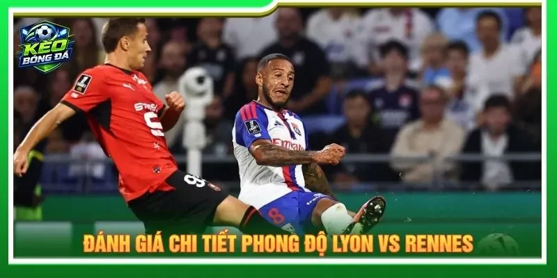 Đánh giá chi tiết phong độ Lyon vs Rennes