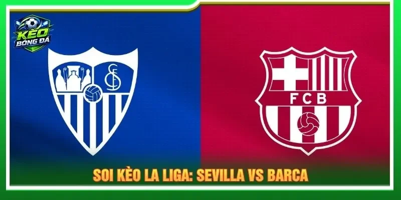 Soi Kèo La Liga: Sevilla Vs Barca – Vòng 7 Lúc 2h 20/9/2026