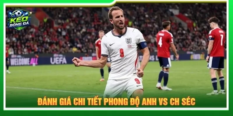 Đánh giá chi tiết phong độ Anh vs CH Séc