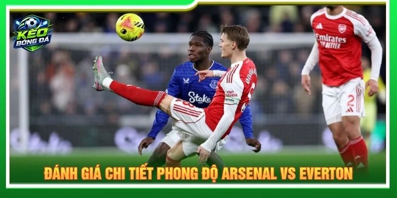 Đánh giá chi tiết phong độ Arsenal vs Everton
