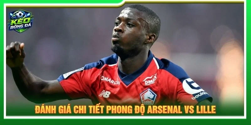 Đánh giá chi tiết phong độ Arsenal vs Lille
