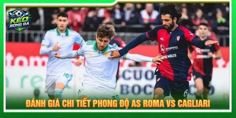 Đánh giá chi tiết phong độ AS Roma vs Cagliari