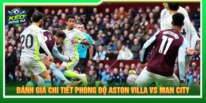 Đánh giá chi tiết phong độ Aston Villa vs Man City