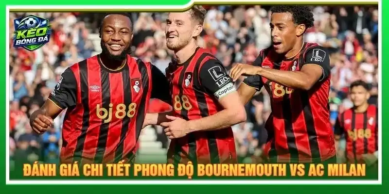 Đánh giá chi tiết phong độ Bournemouth vs AC Milan