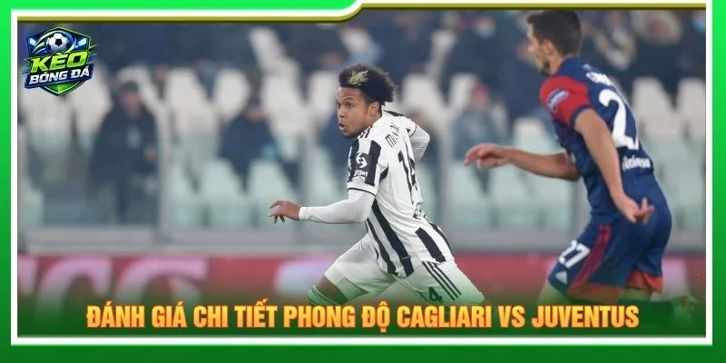 Đánh giá chi tiết phong độ Cagliari vs Juventus