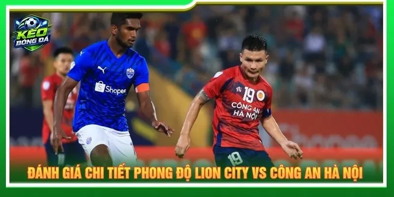 Đánh giá chi tiết phong độ Lion City vs Công an Hà Nội