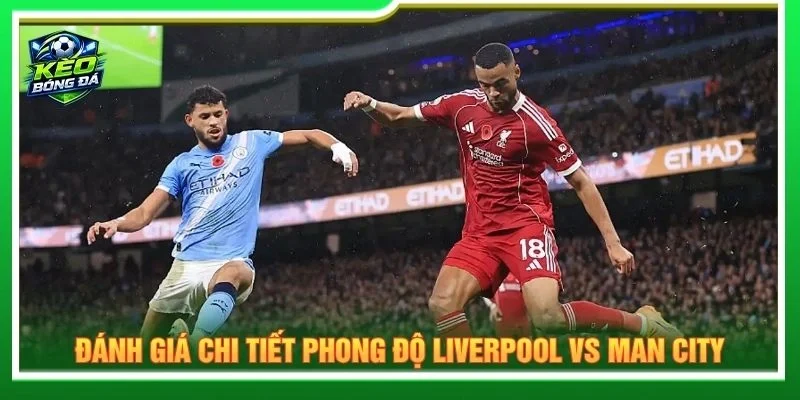 Đánh giá chi tiết phong độ Liverpool vs Man City