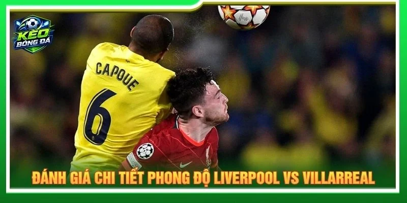 Đánh giá chi tiết phong độ Liverpool vs Villarreal