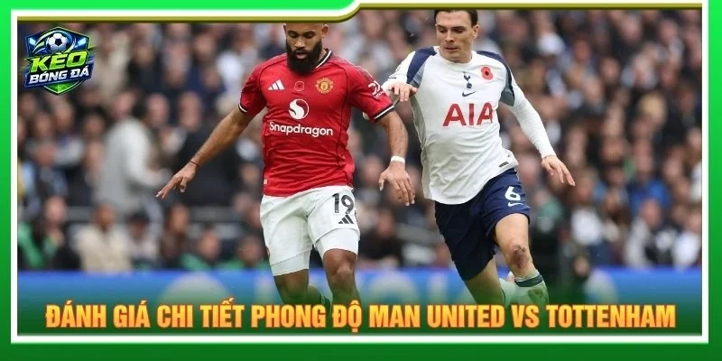 Đánh giá chi tiết phong độ Man United vs Tottenham
