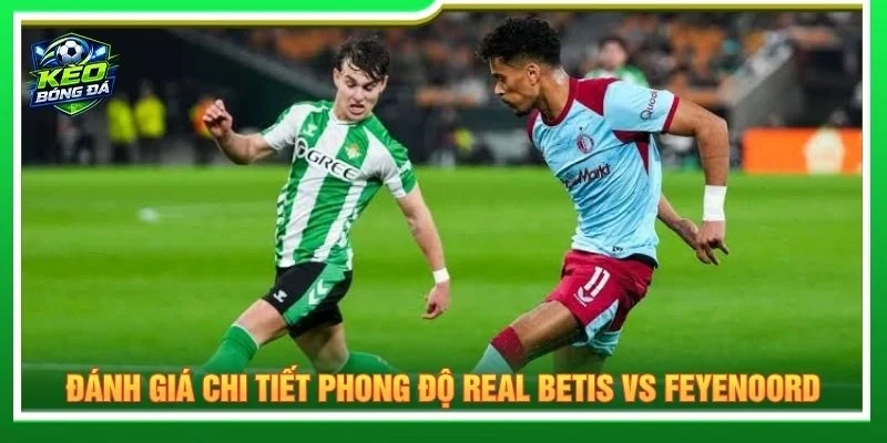 Đánh giá chi tiết phong độ Real Betis vs Feyenoord