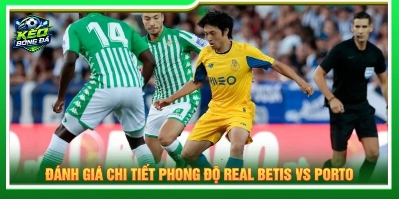 Đánh giá chi tiết phong độ Real Betis vs Porto