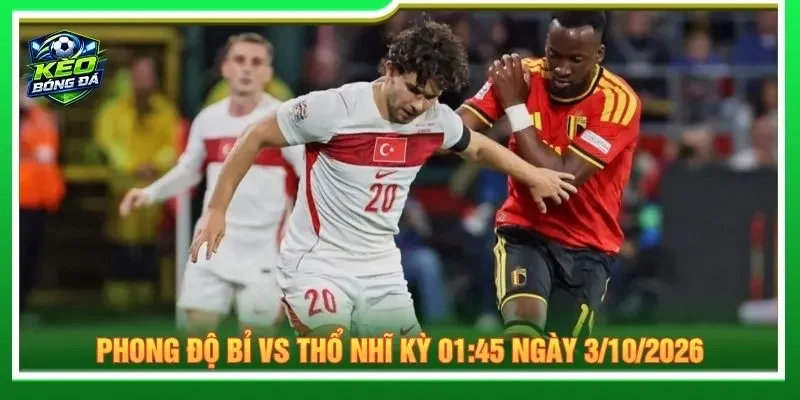 Đánh giá phong độ Bỉ vs Thổ Nhĩ Kỳ 01:45 ngày 3/10/2026