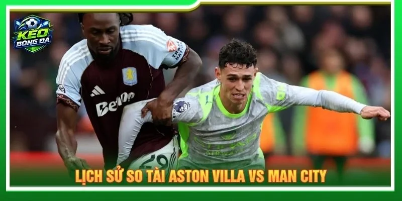 Lịch sử so tài Aston Villa vs Man City