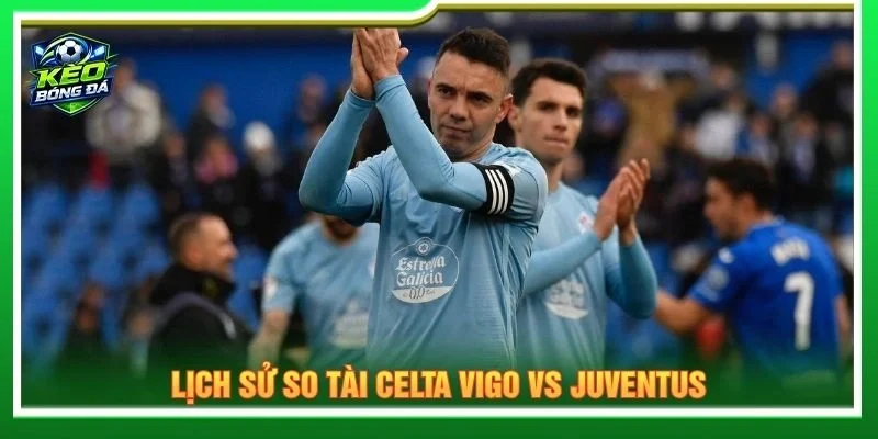 Lịch sử so tài Celta Vigo vs Juventus