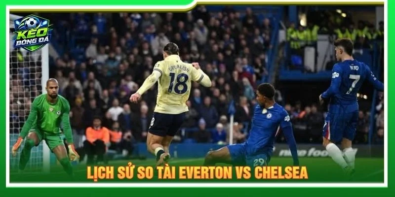 Lịch sử so tài Everton vs Chelsea