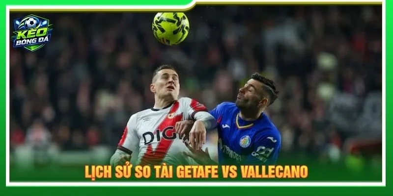 Lịch sử so tài Getafe vs Vallecano
