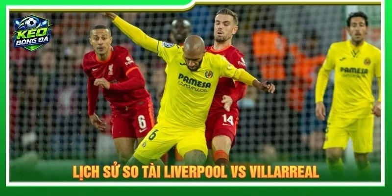 Lịch sử so tài Liverpool vs Villarreal