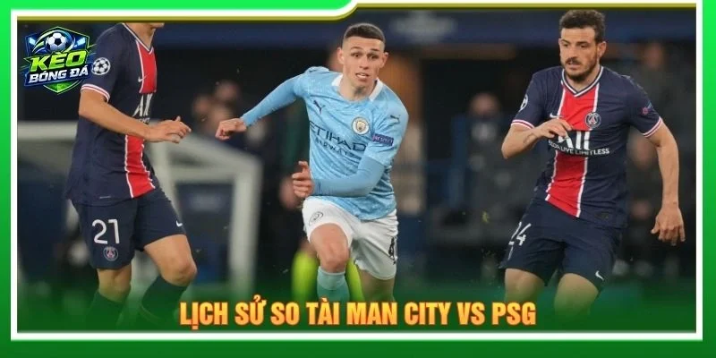 Lịch sử so tài Man City vs PSG