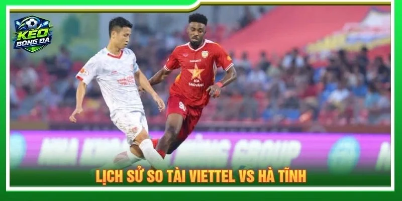 Lịch sử so tài Viettel vs Hà Tĩnh