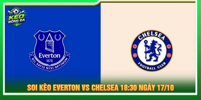 Soi Kèo Everton Vs Chelsea 18:30 Ngày 17/10 - Ngoại Hạng Anh