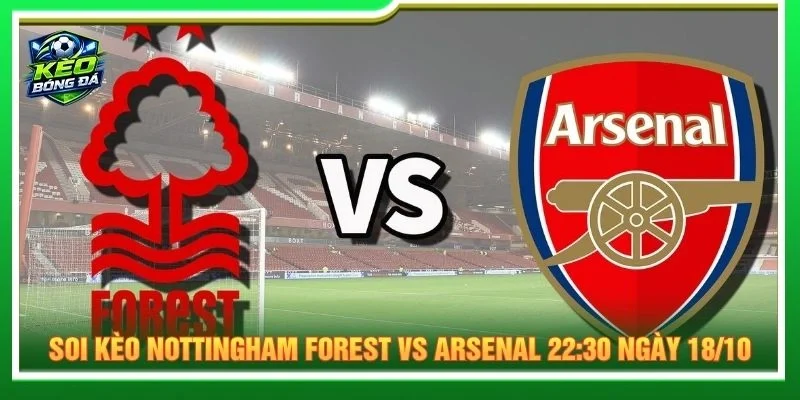Soi kèo Nottingham Forest vs Arsenal 22:30 ngày 18/10 chi tiết