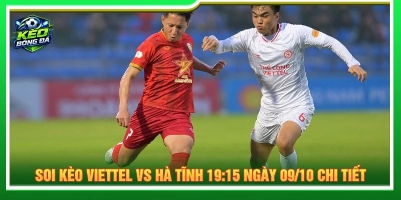 Soi kèo Viettel vs Hà Tĩnh 19:15 ngày 09/10 chi tiết