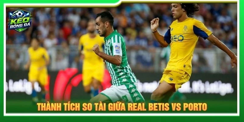 Thành tích so tài giữa Real Betis vs Porto